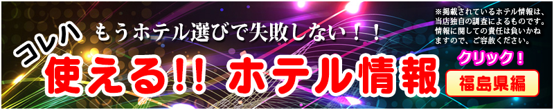 コレハもうホテル選びで失敗しない！！使える！！ホテル情報福島県編※掲載されているホテル情報は、当店独自の調査によるものです。情報に関しての責任は負いかねますので、ご容赦ください。